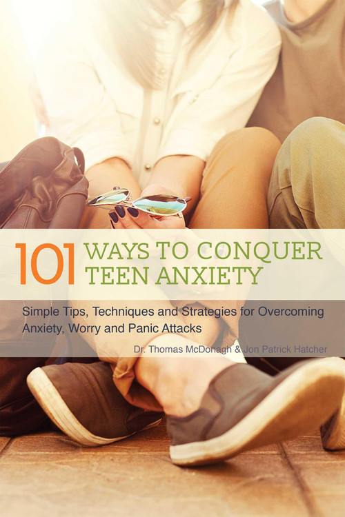 The 101 Ways to Conquer Teen Anxiety (Simple Tips, Techniques and Strategies for Overcoming Anxiety, Worry and Panic Attacks) by Dr. Thomas McDonagh, Jon Patrick Hatcher, 9781612435633
