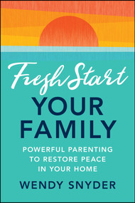 Fresh Start Your Family (Powerful Parenting to Restore Peace in Your Home) by Wendy Snyder, 9781394306787