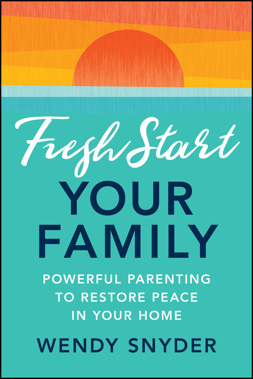 Fresh Start Your Family (Powerful Parenting to Restore Peace in Your Home) by Wendy Snyder, 9781394306787