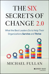 The Six Secrets of Change 2.0 (What the Best Leaders Do to Help Their Organizations Survive and Thrive) by Michael Fullan, 9781394382149
