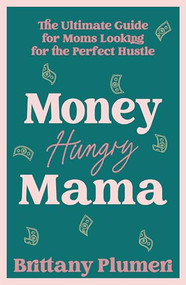 Money Hungry Mama (The Ultimate Guide for Moms Looking for the Perfect Side Hustle) by Brittany Plumeri, 9798887981925