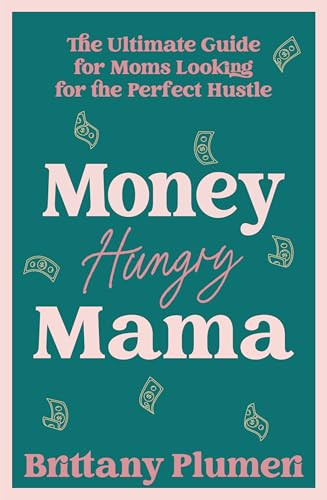 Money Hungry Mama (The Ultimate Guide for Moms Looking for the Perfect Side Hustle) by Brittany Plumeri, 9798887981925