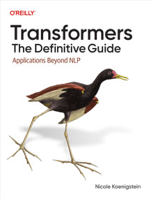 Transformers: The Definitive Guide (Applications Beyond NLP) by Nicole Koenigstein, 9781098167011