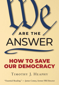 We Are the Answer (How to Save Our Democracy) by Timothy J. Heaphy, 9781586424565