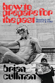 How To Prepare for the Past (Travels In Music and Time) by Brian Cullman, 9798988670100