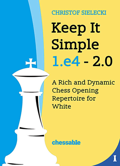 Keep It Simple 1.e4 2.0 (A Rich and Dynamic Chess Opening Repertoire for White) by Christof Sielecki Christof Sielecki, 9789083328447