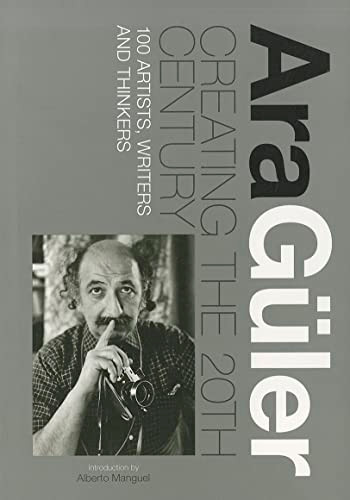 Creating the 20th Century (100 Artists, Writers and Thinkers) by Ara Guler, Alberto Manguel, 9789814260466