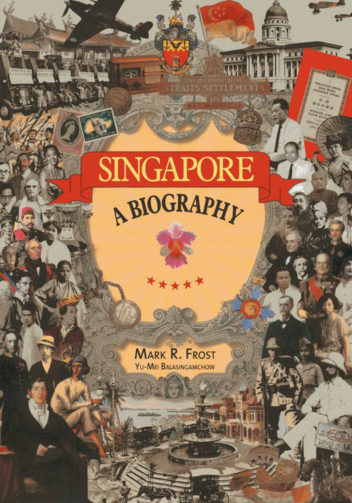 Singapore: A Biography by Mark Ravinder Frost, Yu-Mei Balasingamchow, 9789814385169