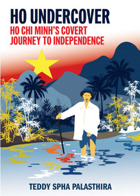 HO Undercover (Ho Chi Minh Covert Journey To Independence) by Teddy Spha Palasthira, 9789819412365