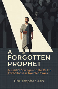 A Forgotten Prophet (Micaiah's Courage and the Call to Faithfulness in Troubled Times) by Christopher Ash, 9781527114227
