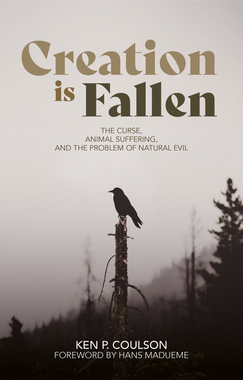 Creation is Fallen (The Curse, Animal Suffering, and the Problem of Natural Evil) by Ken P. Coulson, 9781527113527