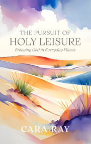 The Pursuit of Holy Leisure (Enjoying God in Everyday Places) by Cara Ray, 9781527114210