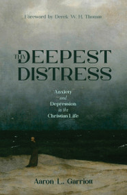 Thy Deepest Distress (Anxiety and Depression in the Christian Life) by Aaron L. Garriott, 9781527114005