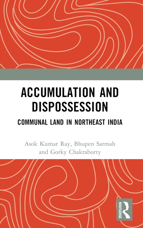 Accumulation and Dispossession (Communal Land in Northeast India) by Asok Kumar Ray, Bhupen Sarmah, Gorky Chakraborty, 9781032752273