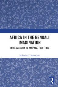 Africa in the Bengali Imagination (From Calcutta to Kampala, 1928-1973) by Mahruba T. Mowtushi, 9780367272319