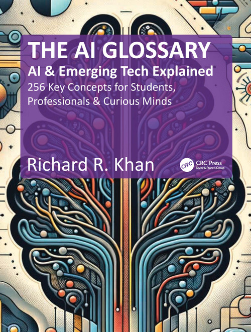The AI Glossary (AI and Emerging Tech Explained - 256 Key Concepts for Students, Professionals & Curious Minds) by Richard R. Khan, 9781041160724