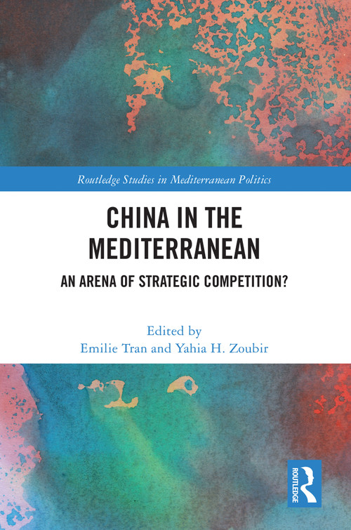 China in the Mediterranean (An Arena of Strategic Competition?) by Emilie Tran, Yahia Zoubir, 9781032795782