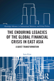 The Enduring Legacies of the Global Financial Crisis in East Asia (A Quiet Transformation) by Iain Pirie, 9781032656403