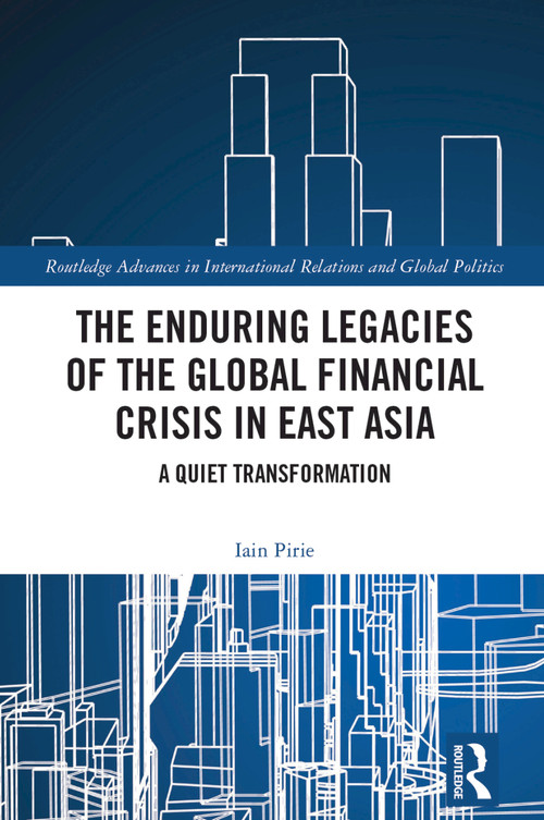 The Enduring Legacies of the Global Financial Crisis in East Asia (A Quiet Transformation) by Iain Pirie, 9781032656403