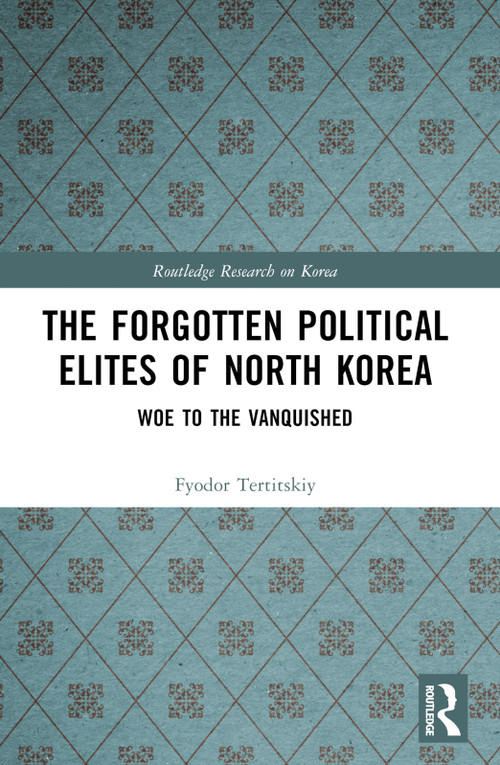 The Forgotten Political Elites of North Korea (Woe to the Vanquished) by Fyodor Tertitskiy, 9781032745459