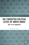 The Forgotten Political Elites of North Korea (Woe to the Vanquished) by Fyodor Tertitskiy, 9781032745459