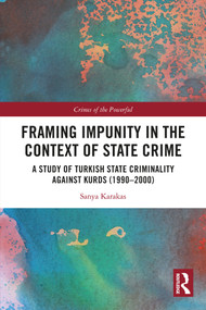Framing Impunity in the Context of State Crime (A Study of Turkish State Criminality Against Kurds (1990- 2000)) by Sanya Karakas, 9781032617107
