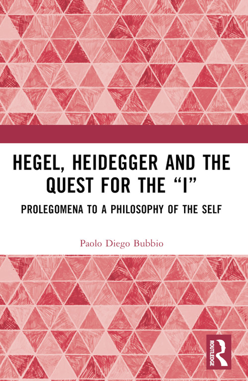 Hegel, Heidegger, and the Quest for the “I” (Prolegomena to a Philosophy of the Self) by Paolo Diego Bubbio, 9781032417424