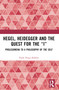 Hegel, Heidegger, and the Quest for the “I” (Prolegomena to a Philosophy of the Self) by Paolo Diego Bubbio, 9781032417424