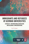 Immigrants and Refugees at German Universities (Diversity, Internationalization and Anticolonial Considerations) by Lisa Unangst, 9781032431727