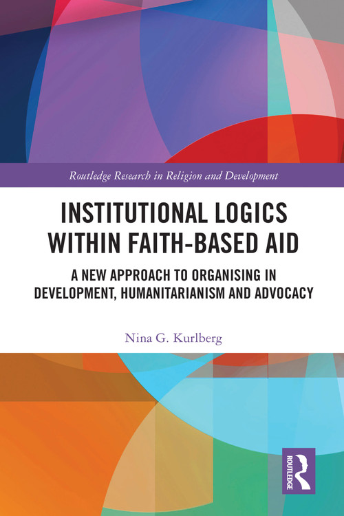 Institutional Logics within Faith-Based Aid (A New Approach to Organising in Development, Humanitarianism and Advocacy) by Nina G. Kurlberg, 9781032770109