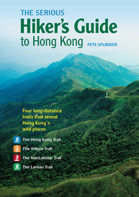 The Serious Hiker's Guide to Hong Kong (Four Long-distance Trails that Reveal Hong Kong's Wild Places) by Pete Spurrier, 9789887674887