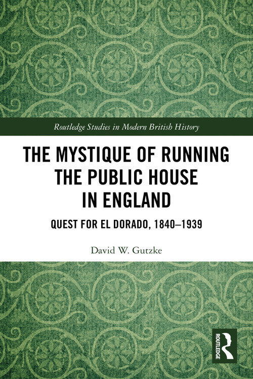 The Mystique of Running the Public House in England (Quest for El Dorado, 1840-1939) by David W. Gutzke, 9781032589824