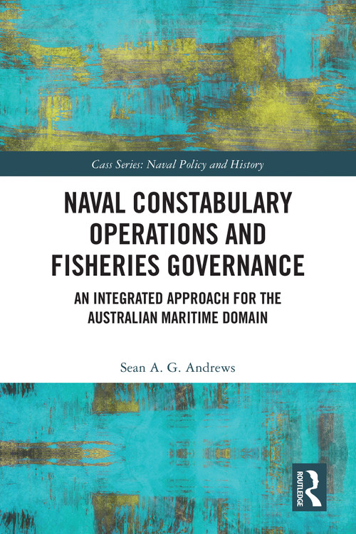 Naval Constabulary Operations and Fisheries Governance (An Integrated Approach for the Australian Maritime Domain) by Sean A. G. Andrews, 9781032642017