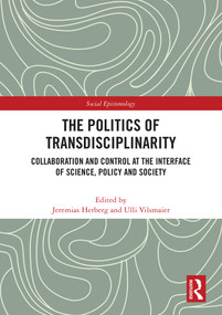 The Politics of Transdisciplinarity (Collaboration and Control at the Interface of Science, Policy and Society) by Jeremias Herberg, Ulli Vilsmaier, 9781032849706