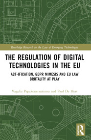The Regulation of Digital Technologies in the EU (Act-ification, GDPR Mimesis and EU Law Brutality at Play) by Vagelis Papakonstantinou, Paul De Hert, 9781032630151