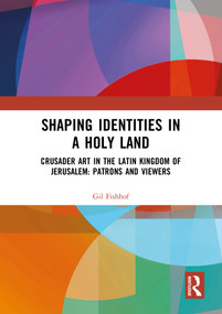 Shaping Identities in a Holy Land (Crusader Art in the Latin Kingdom of Jerusalem: Patrons and Viewers) by Gil Fishhof, 9781032271729