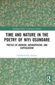 Time and Nature in the Poetry of Niyi Osundare (Poetics of Animism, Anthropocene, and Capitalocene) by Chukwunwike Anolue, 9781032679709