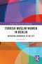 Turkish Muslim Women in Berlin (Navigating Boundaries in the City) by Ceren Kulkul, 9781032736686