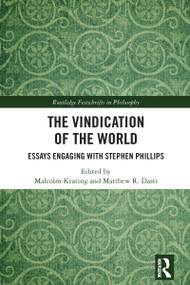 The Vindication of the World (Essays Engaging with Stephen Phillips) by Malcolm Keating, Matthew R. Dasti, 9781032513430