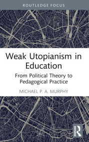 Weak Utopianism in Education (From Political Theory to Pedagogical Practice) - 9781032623917 by Michael P. A. Murphy, 9781032623917