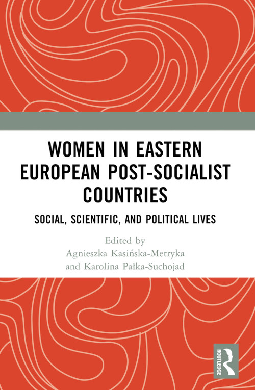 Women in Eastern European Post-Socialist Countries (Social, Scientific, and Political Lives) by Agnieszka Kasińska-Metryka, Karolina Pałka-Suchojad, 9781032743325
