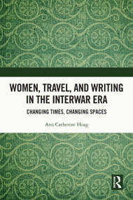 Women, Travel, and Writing in the Interwar Era (Changing Times, Changing Spaces) by Ann Catherine Hoag, 9781032505336