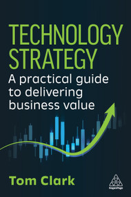 Technology Strategy (A Practical Guide to Delivering Business Value) - 9781398628526 by Tom Clark, 9781398628526