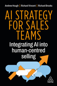 AI Strategy for Sales Teams (Integrating AI into Human-Centred Selling) by Andrew Hough, Richard Vincent, Richard Brooks, 9781398628458