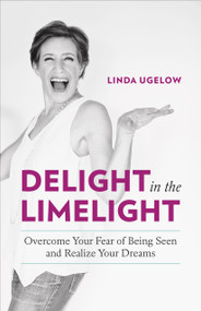Delight in the Limelight (Overcome Your Fear of Being Seen and Realize Your Dreams) by Linda Ugelow, 9781989603949