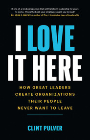 I Love It Here (How Great Leaders Create Organizations Their People Never Want to Leave) by Clint Pulver, 9781989603376