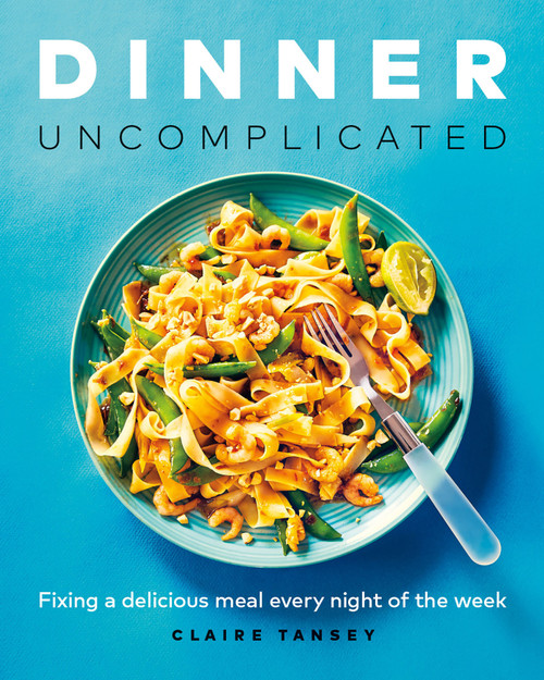 Dinner, Uncomplicated (Fixing a Delicious Meal Every Night of the Week) by Claire Tansey, 9781989603390