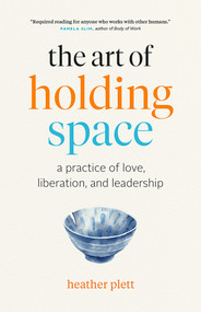 The Art of Holding Space (A Practice of Love, Liberation, and Leadership) by Heather Plett, 9781989603475