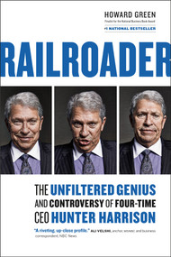 Railroader (The Unfiltered Genius and Controversy of Four-Time CEO Hunter Harrison) by Howard Green, 9781989025048
