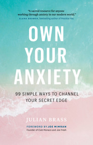 Own Your Anxiety (99 Simple Ways to Channel Your Secret Edge) by Julian Brass, 9781989025628